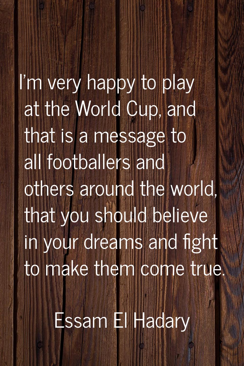 I'm very happy to play at the World Cup, and that is a message to all footballers and others around