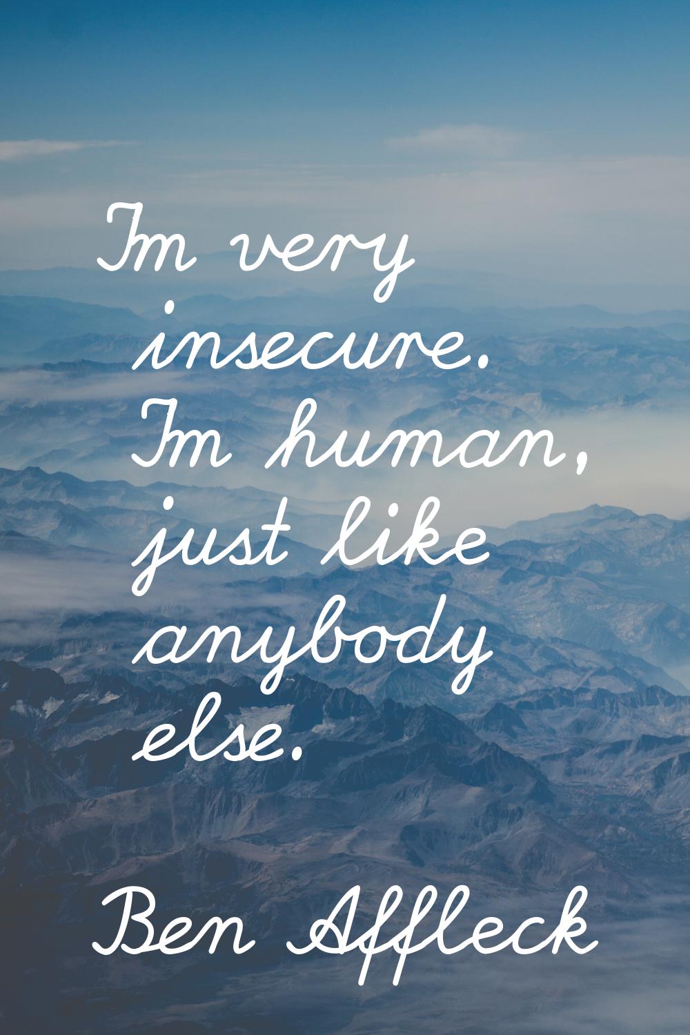 I'm very insecure. I'm human, just like anybody else.