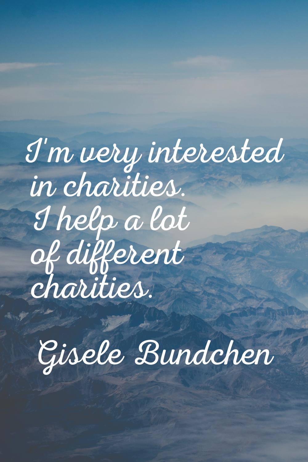 I'm very interested in charities. I help a lot of different charities.