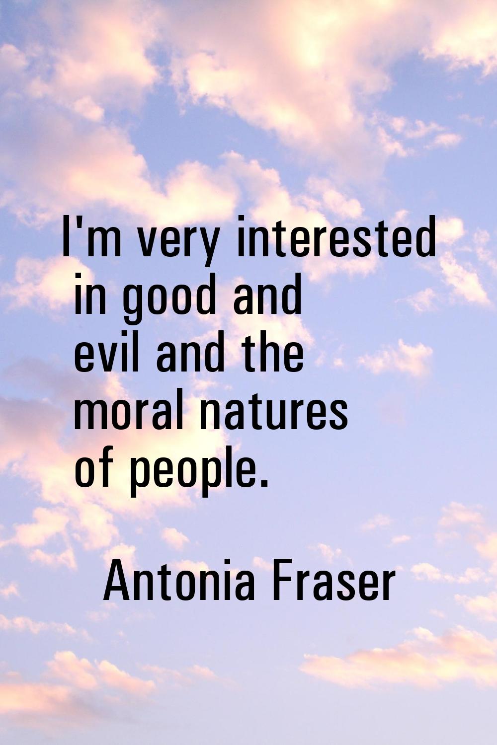 I'm very interested in good and evil and the moral natures of people.