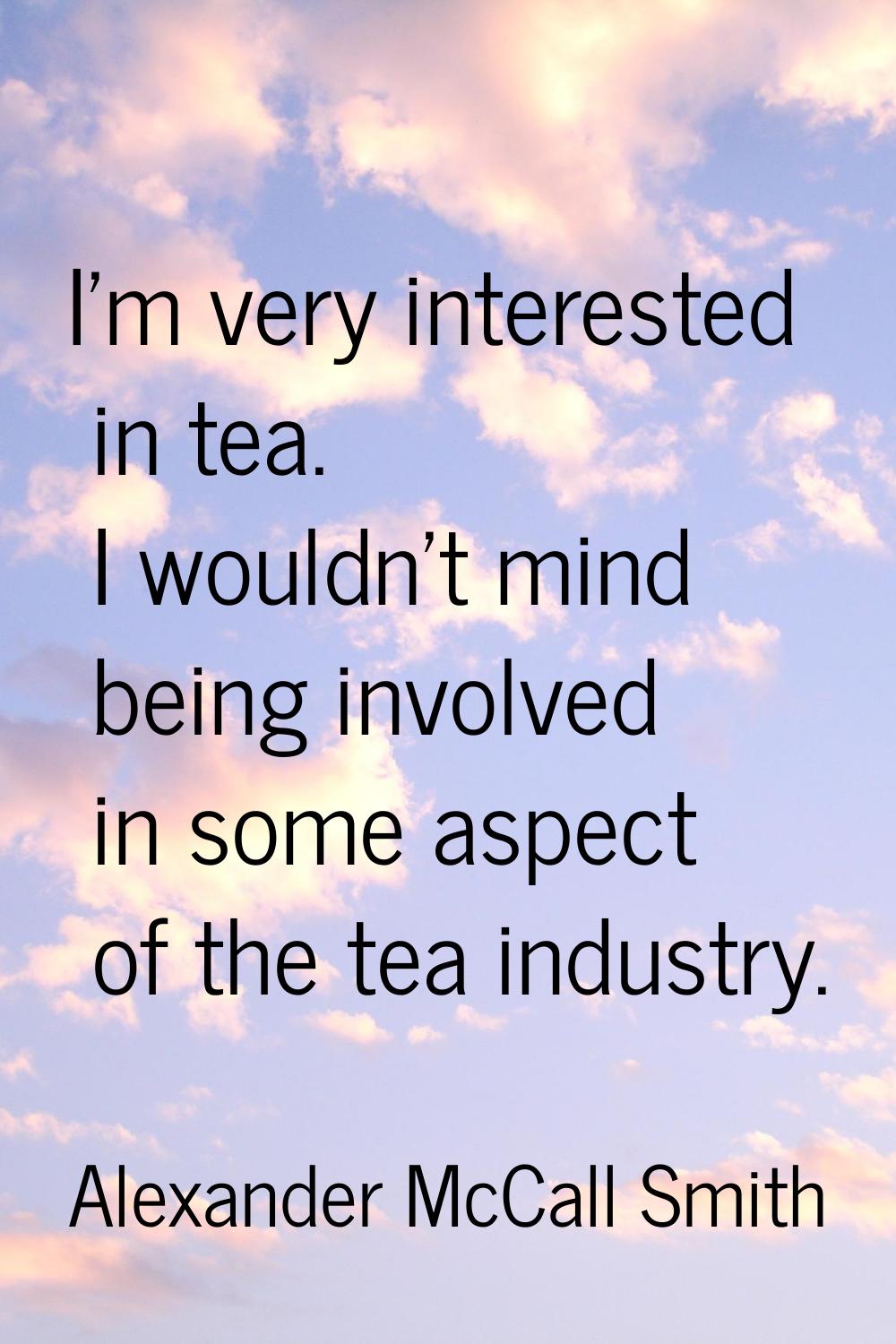 I'm very interested in tea. I wouldn't mind being involved in some aspect of the tea industry.