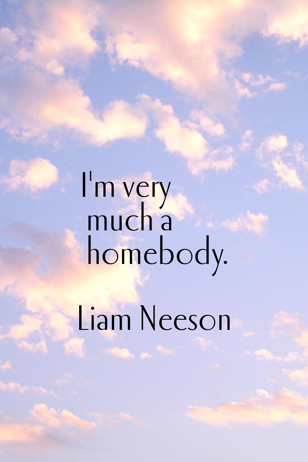 I'm very much a homebody.