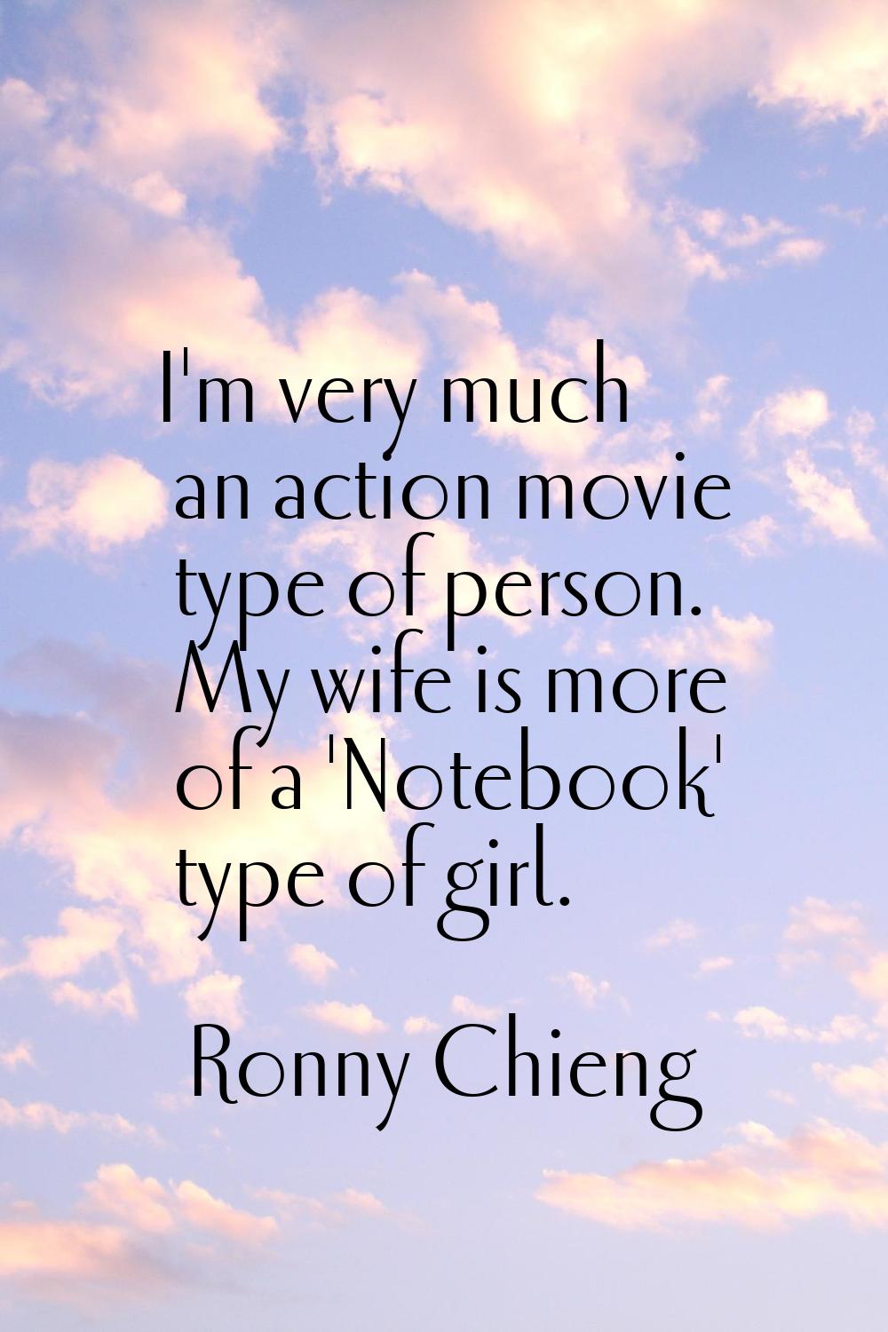 I'm very much an action movie type of person. My wife is more of a 'Notebook' type of girl.