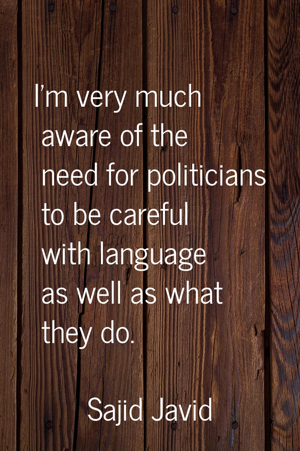 I'm very much aware of the need for politicians to be careful with language as well as what they do