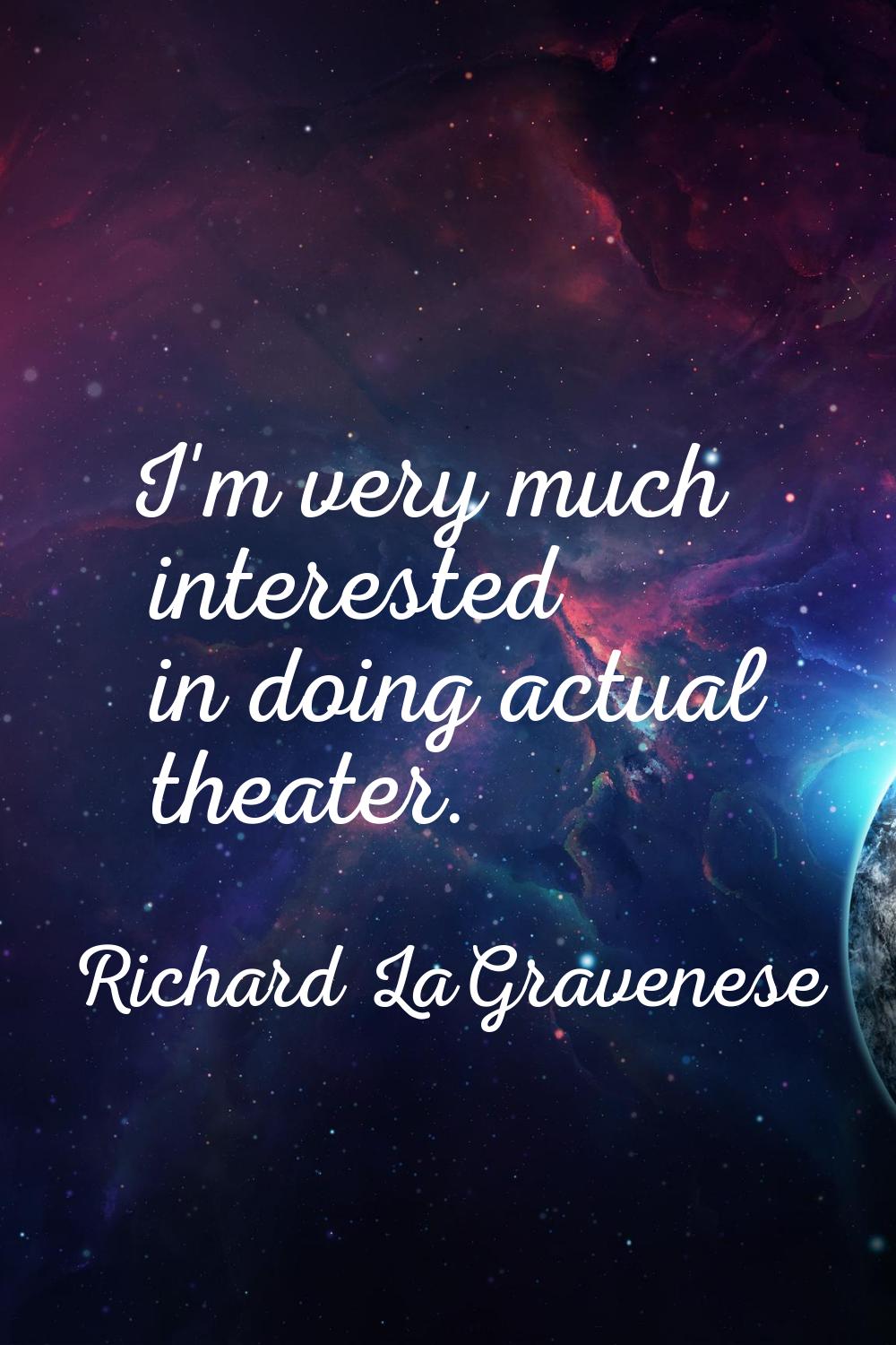 I'm very much interested in doing actual theater.