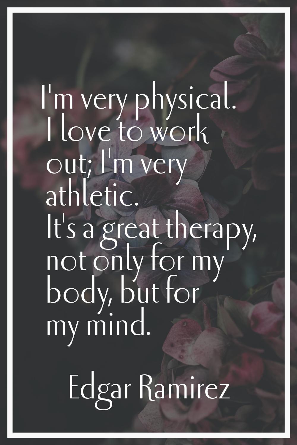 I'm very physical. I love to work out; I'm very athletic. It's a great therapy, not only for my bod