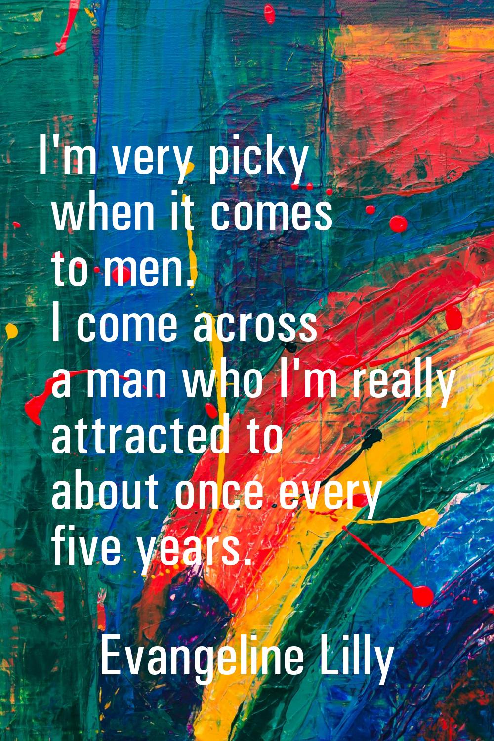 I'm very picky when it comes to men. I come across a man who I'm really attracted to about once eve