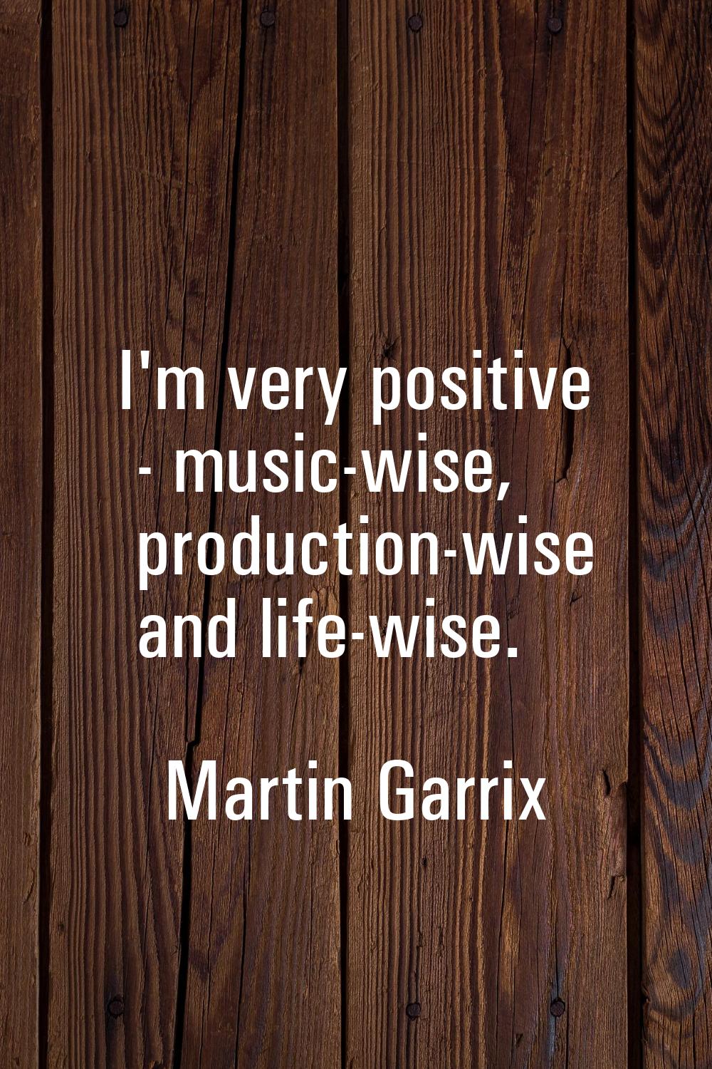 I'm very positive - music-wise, production-wise and life-wise.