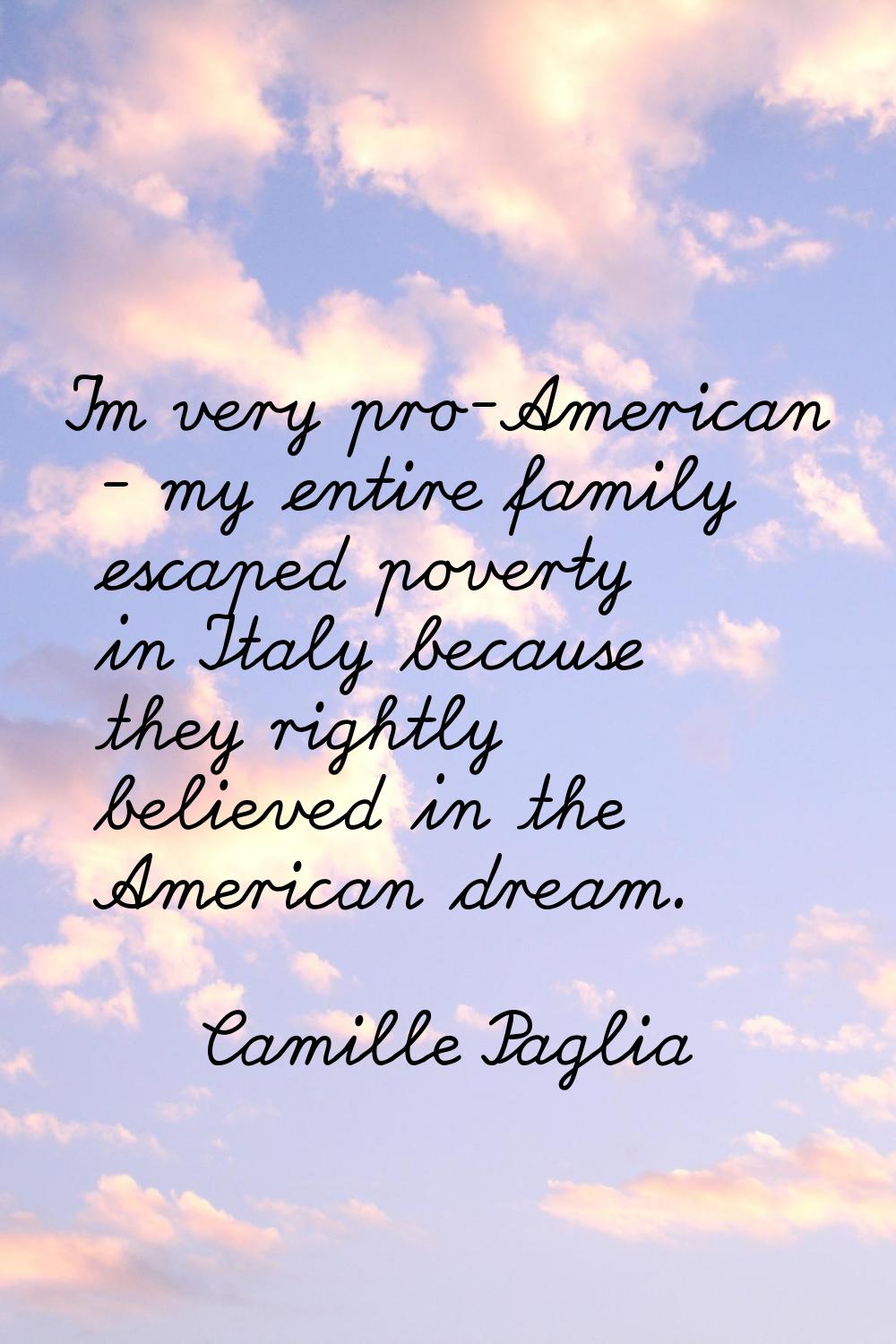 I'm very pro-American - my entire family escaped poverty in Italy because they rightly believed in 