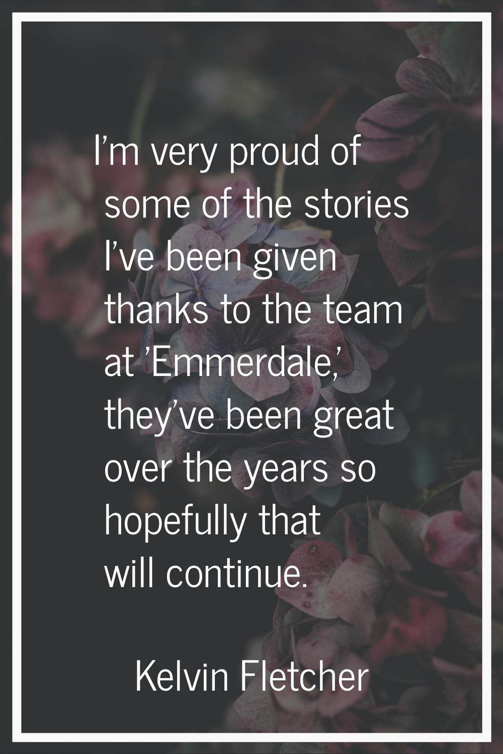 I'm very proud of some of the stories I've been given thanks to the team at 'Emmerdale,' they've be