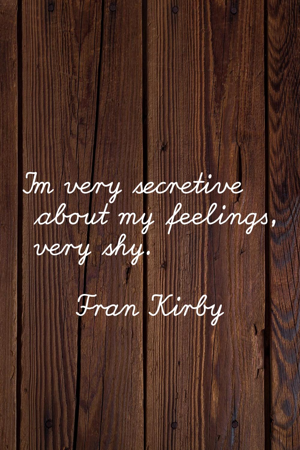 I'm very secretive about my feelings, very shy.