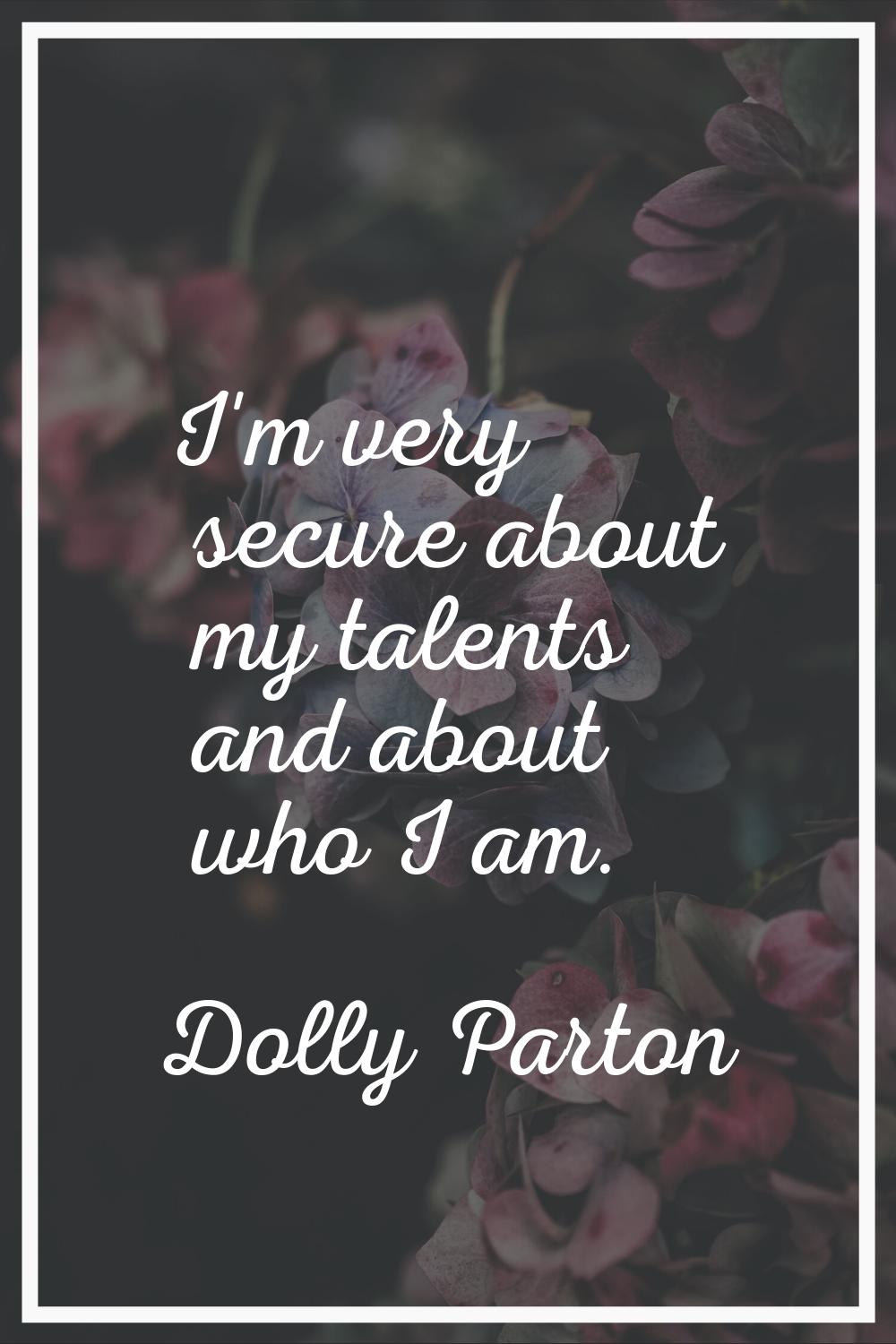 I'm very secure about my talents and about who I am.