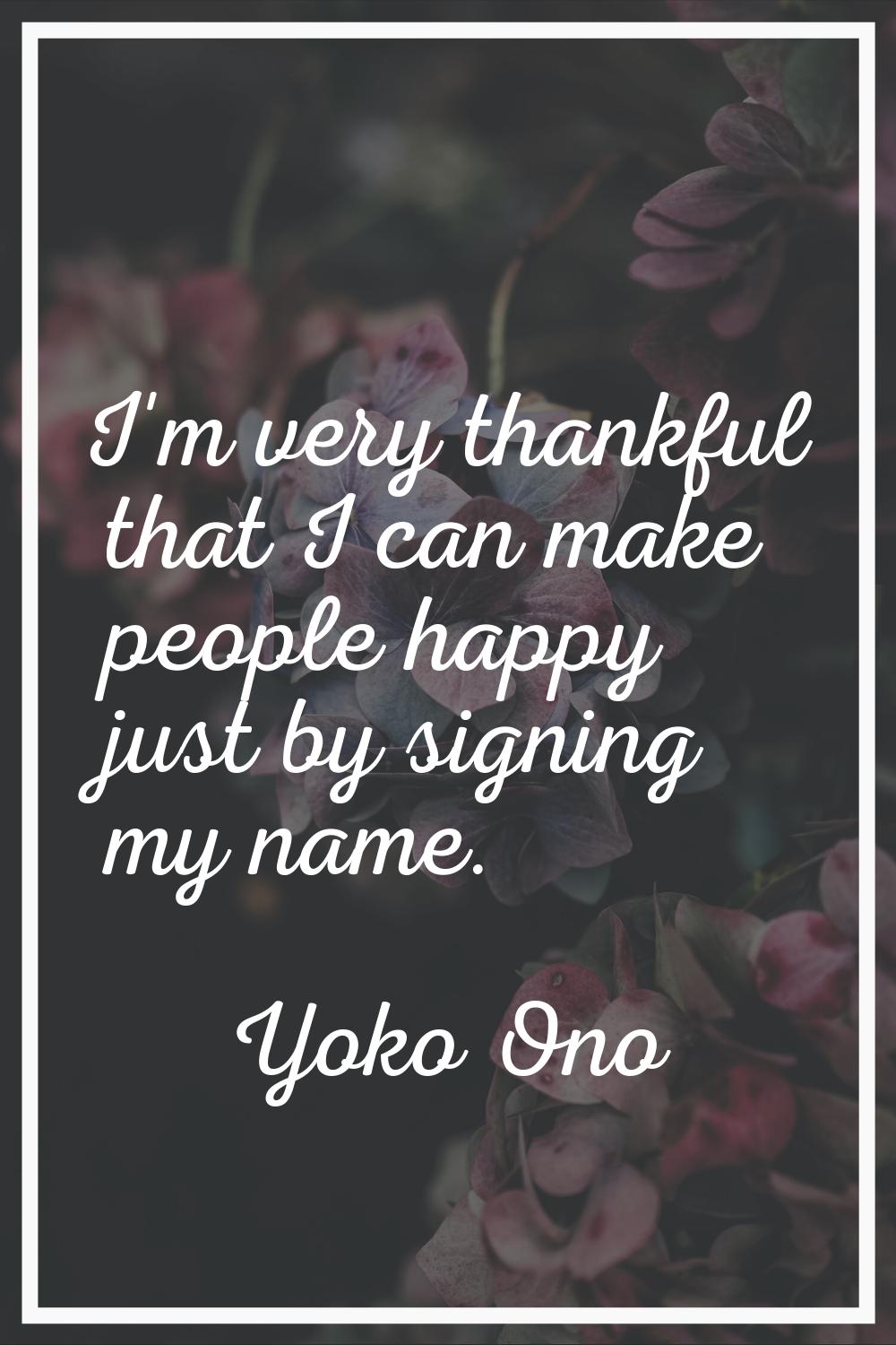 I'm very thankful that I can make people happy just by signing my name.