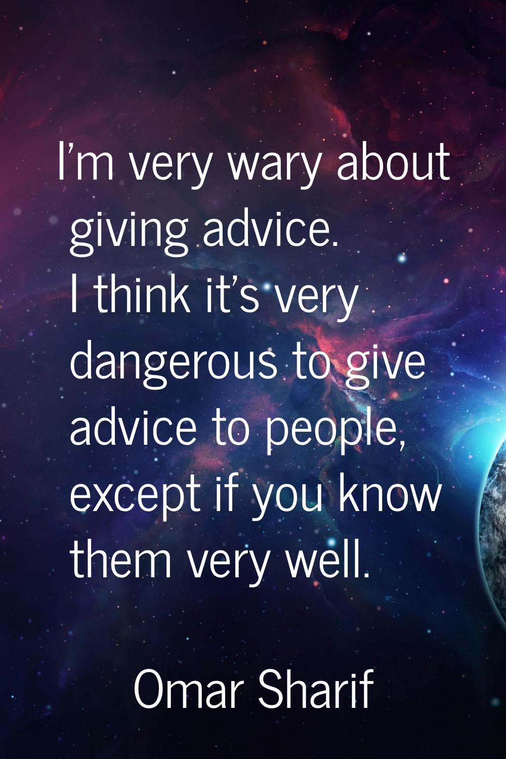 I'm very wary about giving advice. I think it's very dangerous to give advice to people, except if 