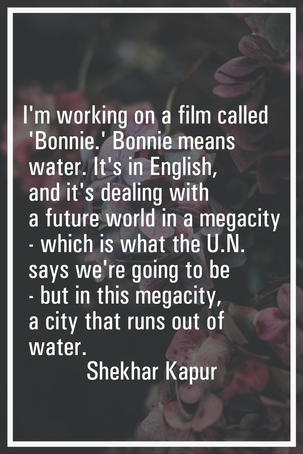 I'm working on a film called 'Bonnie.' Bonnie means water. It's in English, and it's dealing with a