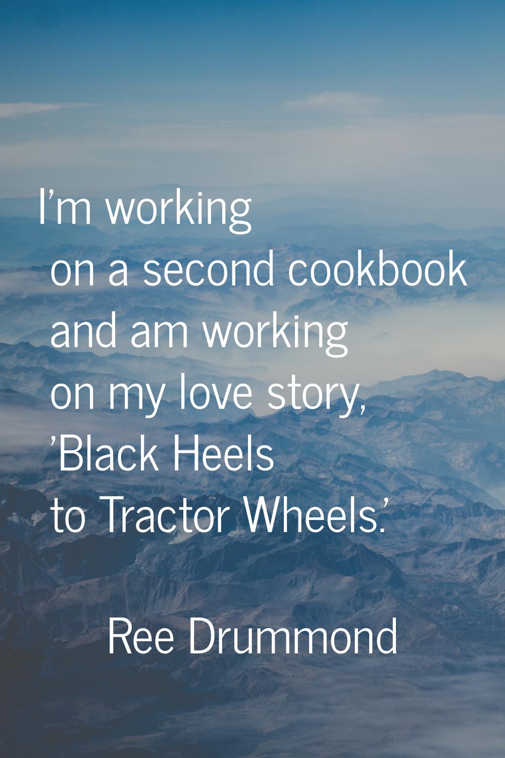 I'm working on a second cookbook and am working on my love story, 'Black Heels to Tractor Wheels.'