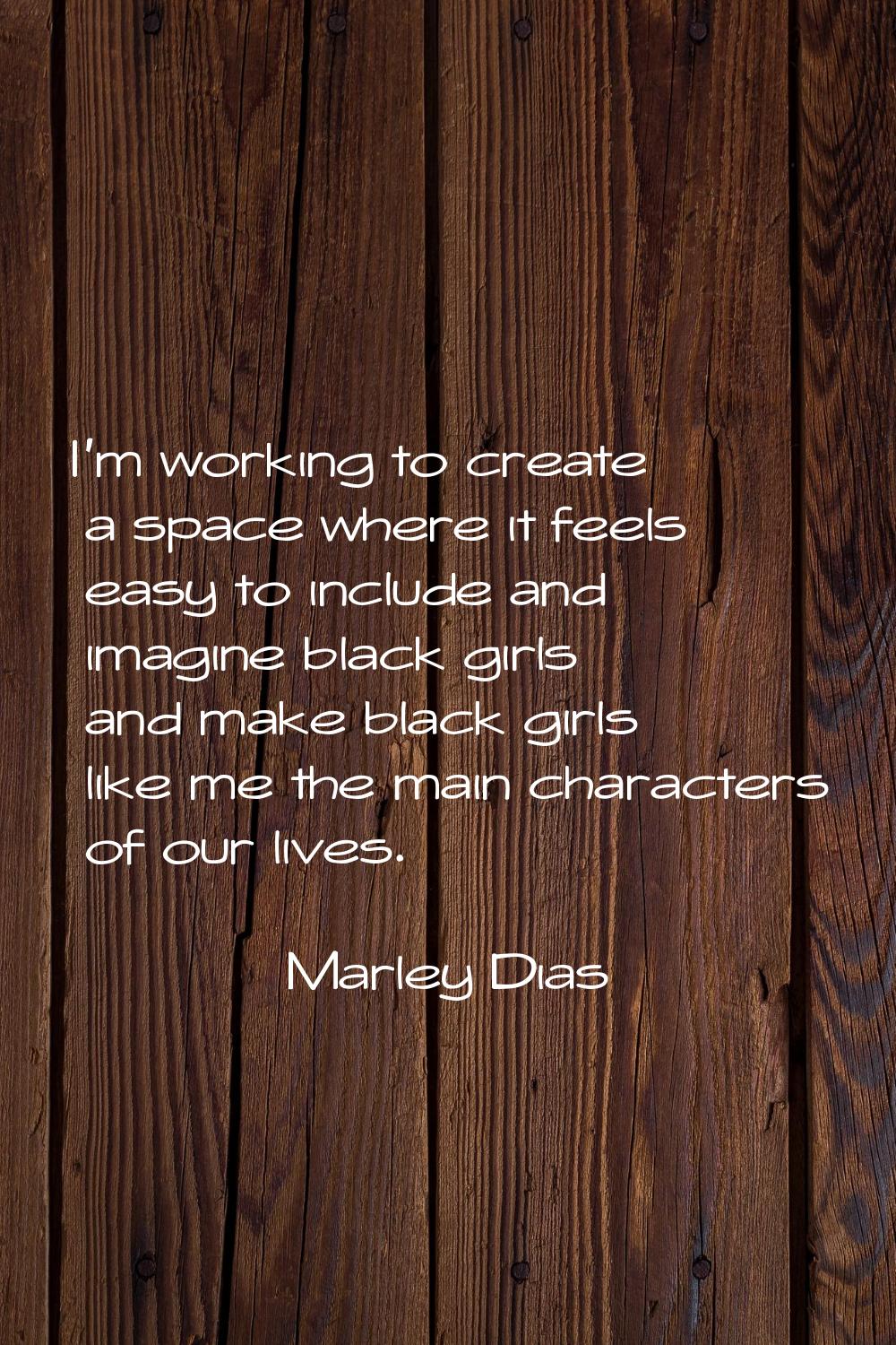 I'm working to create a space where it feels easy to include and imagine black girls and make black