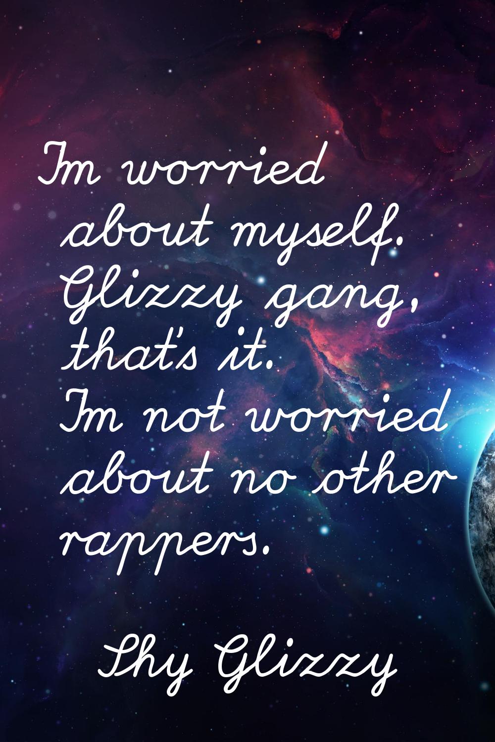 I'm worried about myself. Glizzy gang, that's it. I'm not worried about no other rappers.