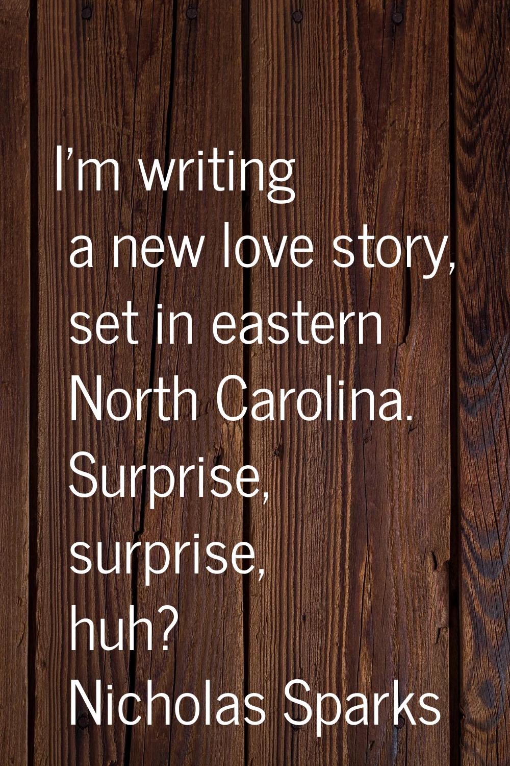 I'm writing a new love story, set in eastern North Carolina. Surprise, surprise, huh?