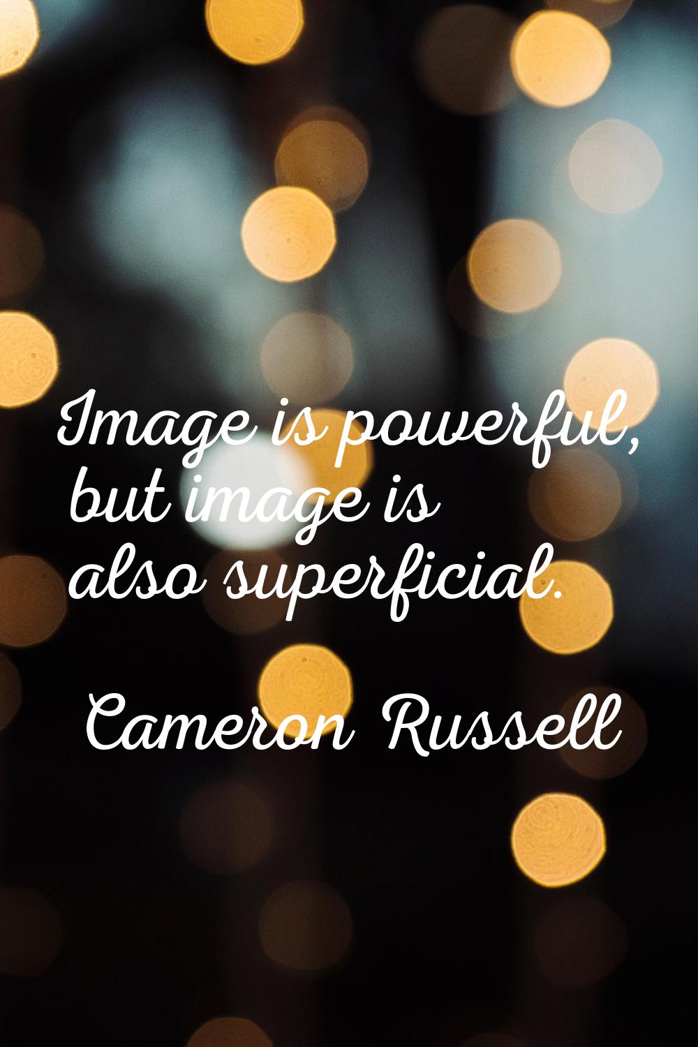 Image is powerful, but image is also superficial.