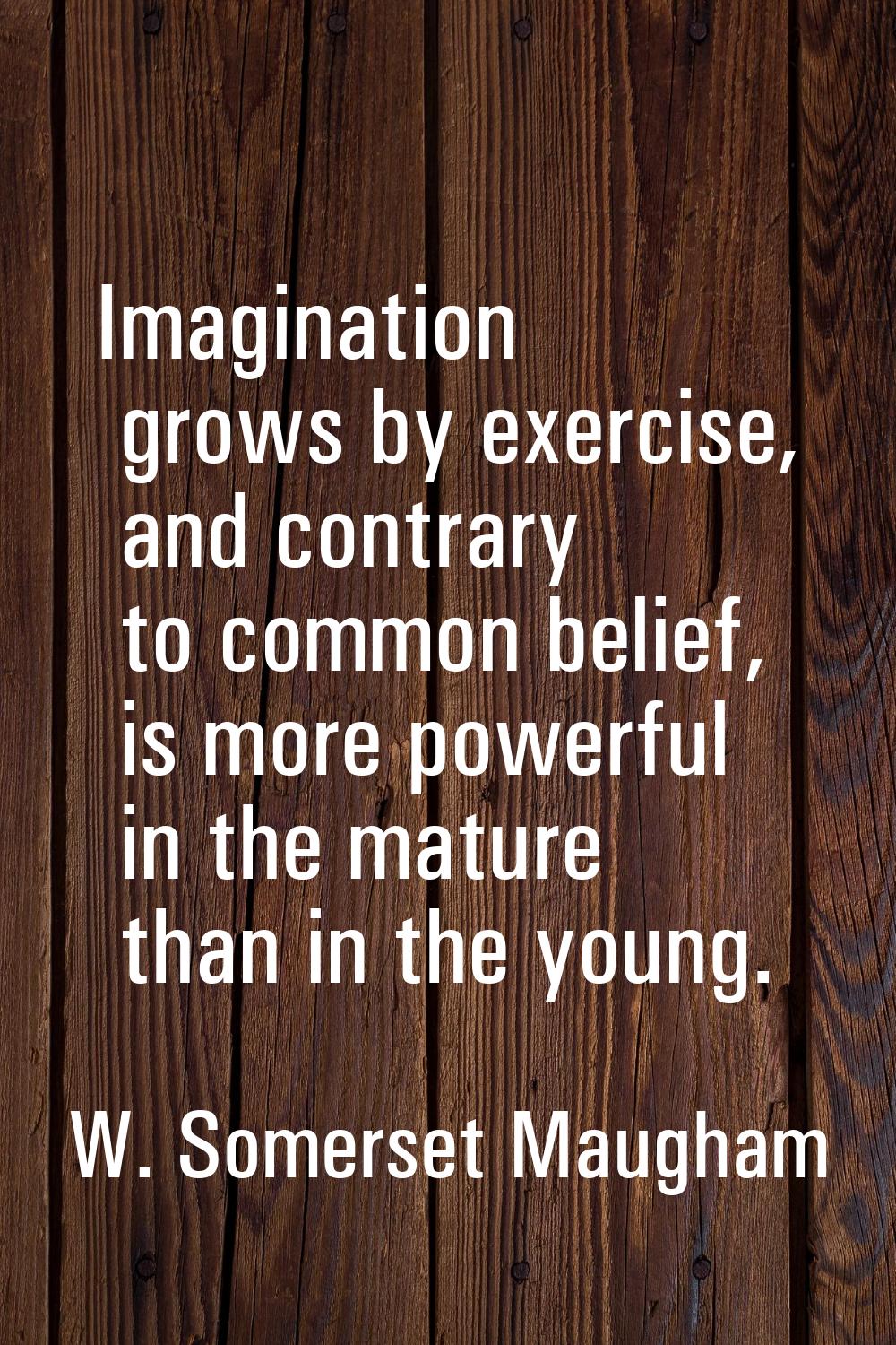 Imagination grows by exercise, and contrary to common belief, is more powerful in the mature than i