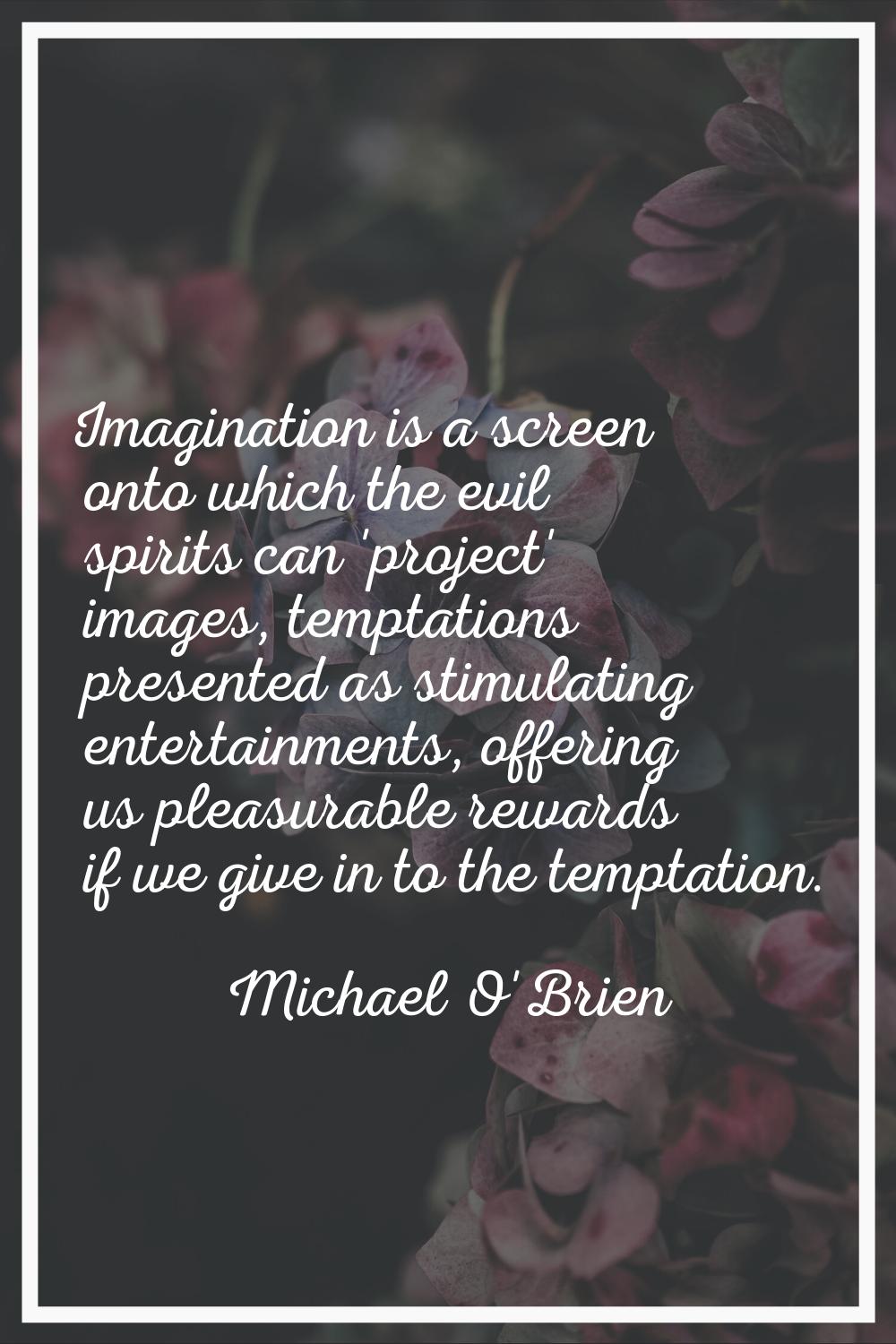 Imagination is a screen onto which the evil spirits can 'project' images, temptations presented as 