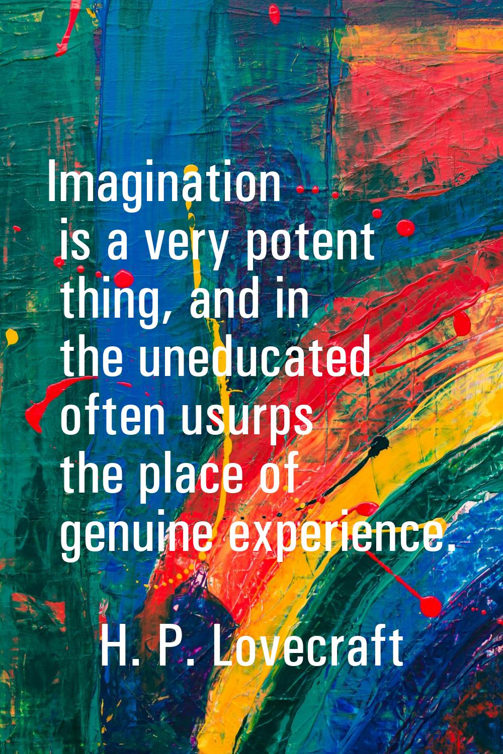 Imagination is a very potent thing, and in the uneducated often usurps the place of genuine experie