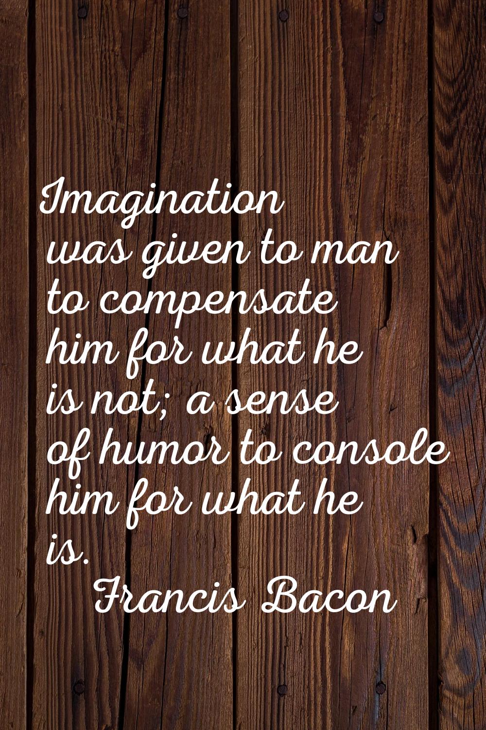 Imagination was given to man to compensate him for what he is not; a sense of humor to console him 