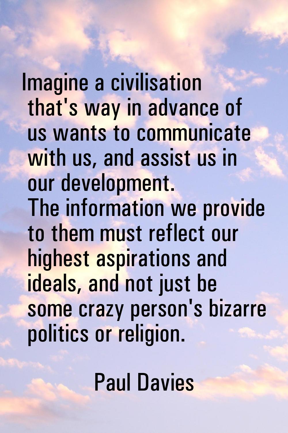 Imagine a civilisation that's way in advance of us wants to communicate with us, and assist us in o