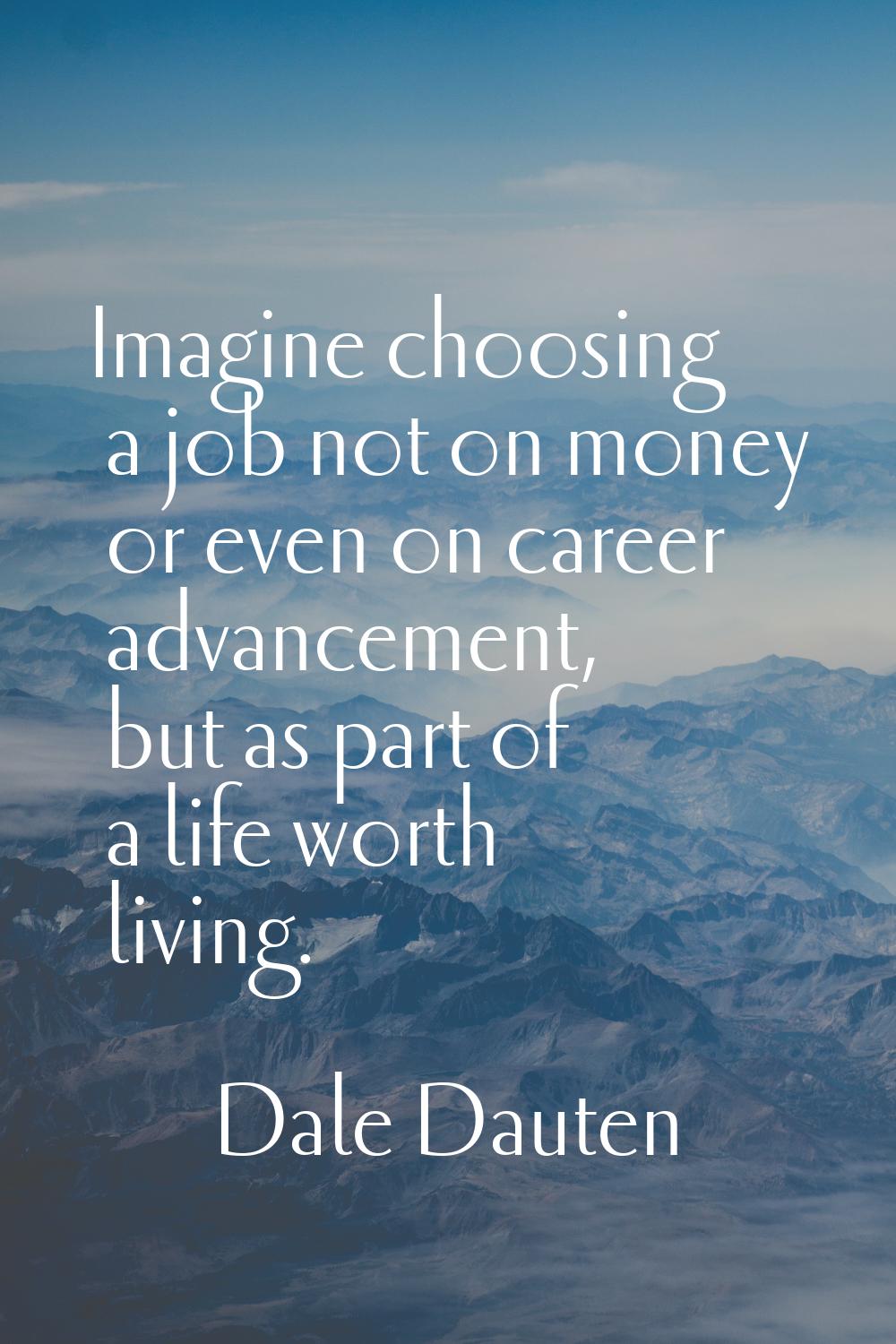 Imagine choosing a job not on money or even on career advancement, but as part of a life worth livi