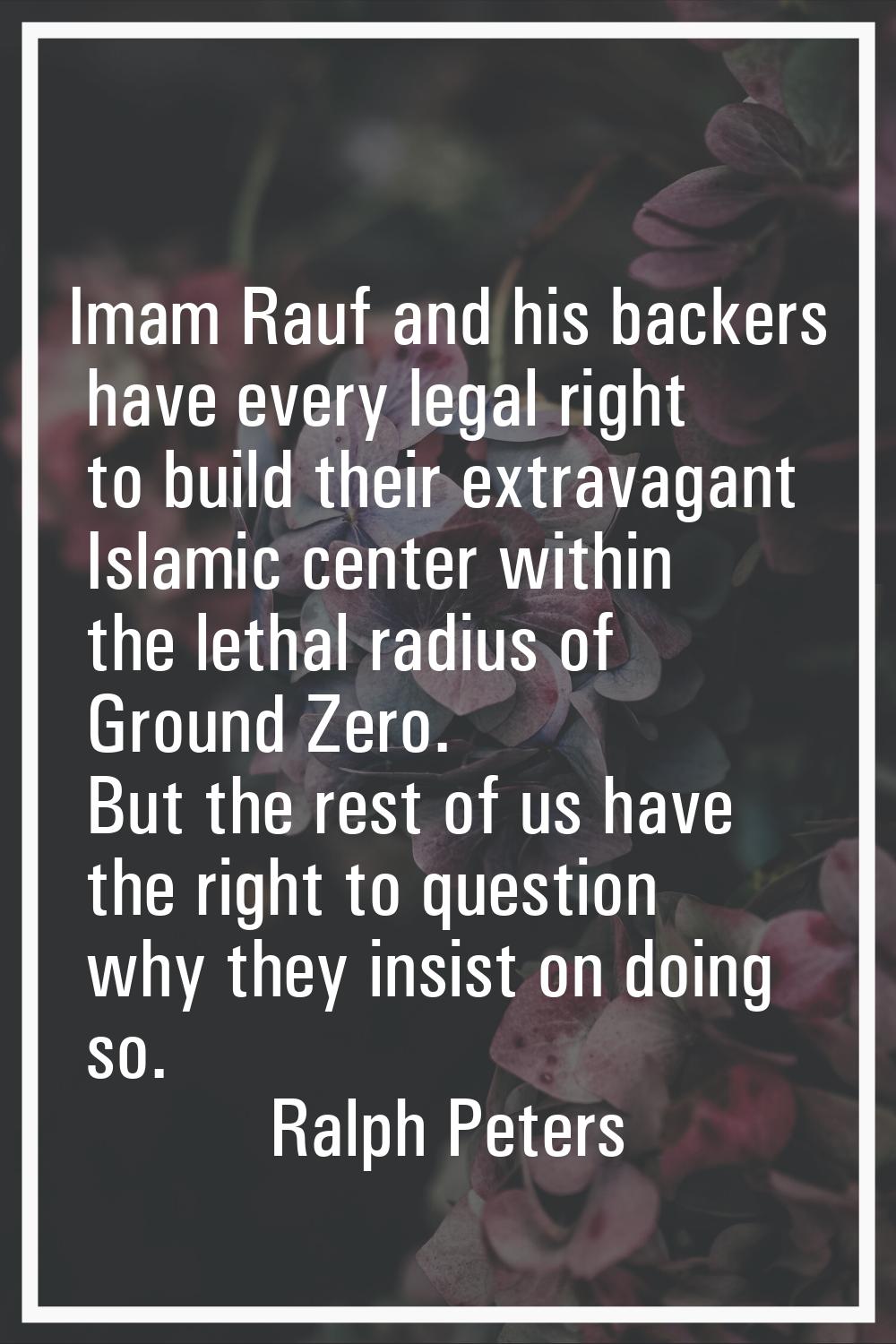 Imam Rauf and his backers have every legal right to build their extravagant Islamic center within t