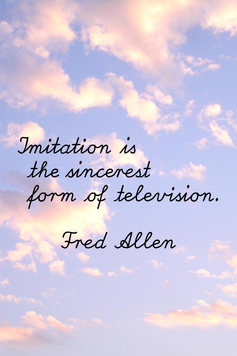 Imitation is the sincerest form of television.