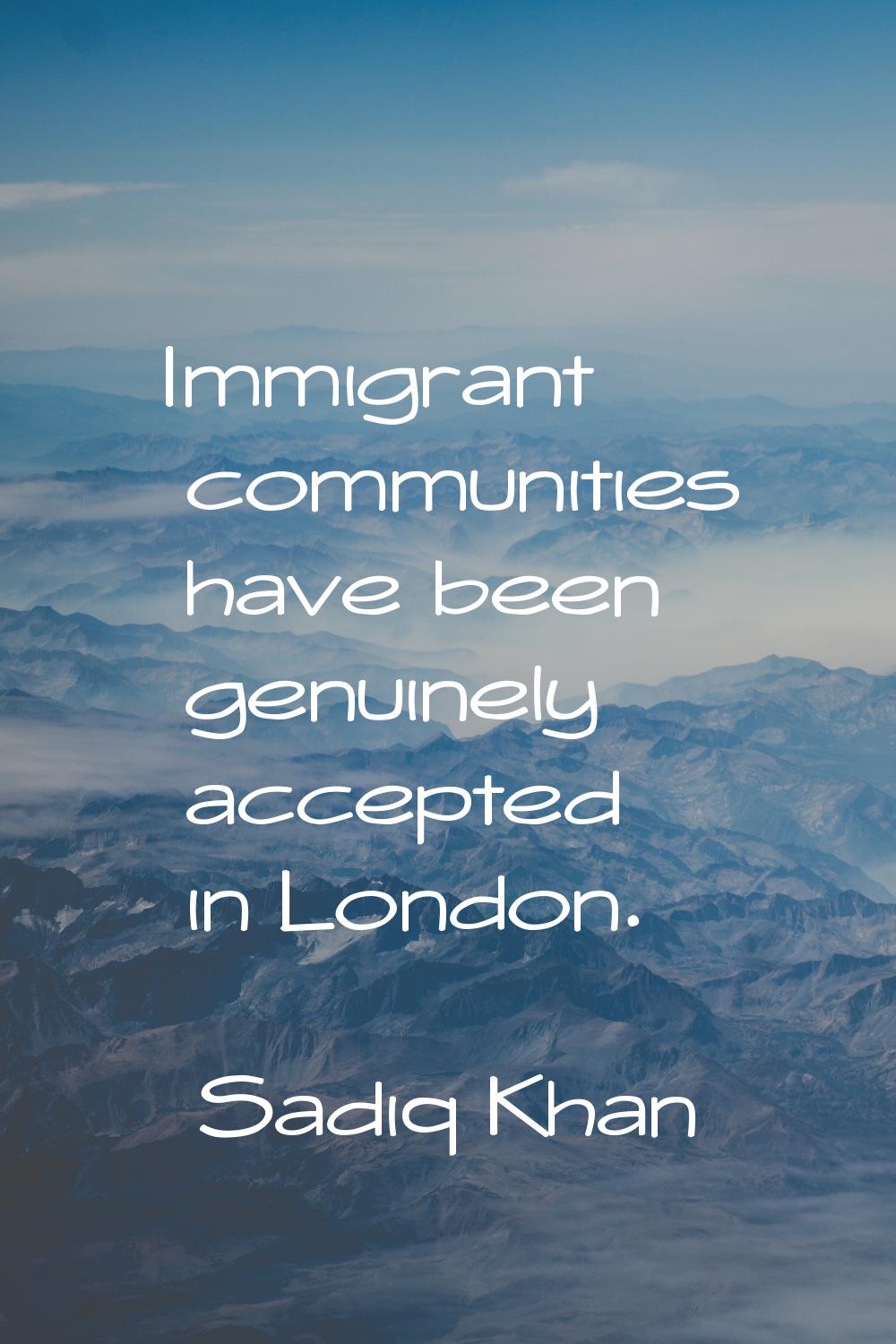 Immigrant communities have been genuinely accepted in London.
