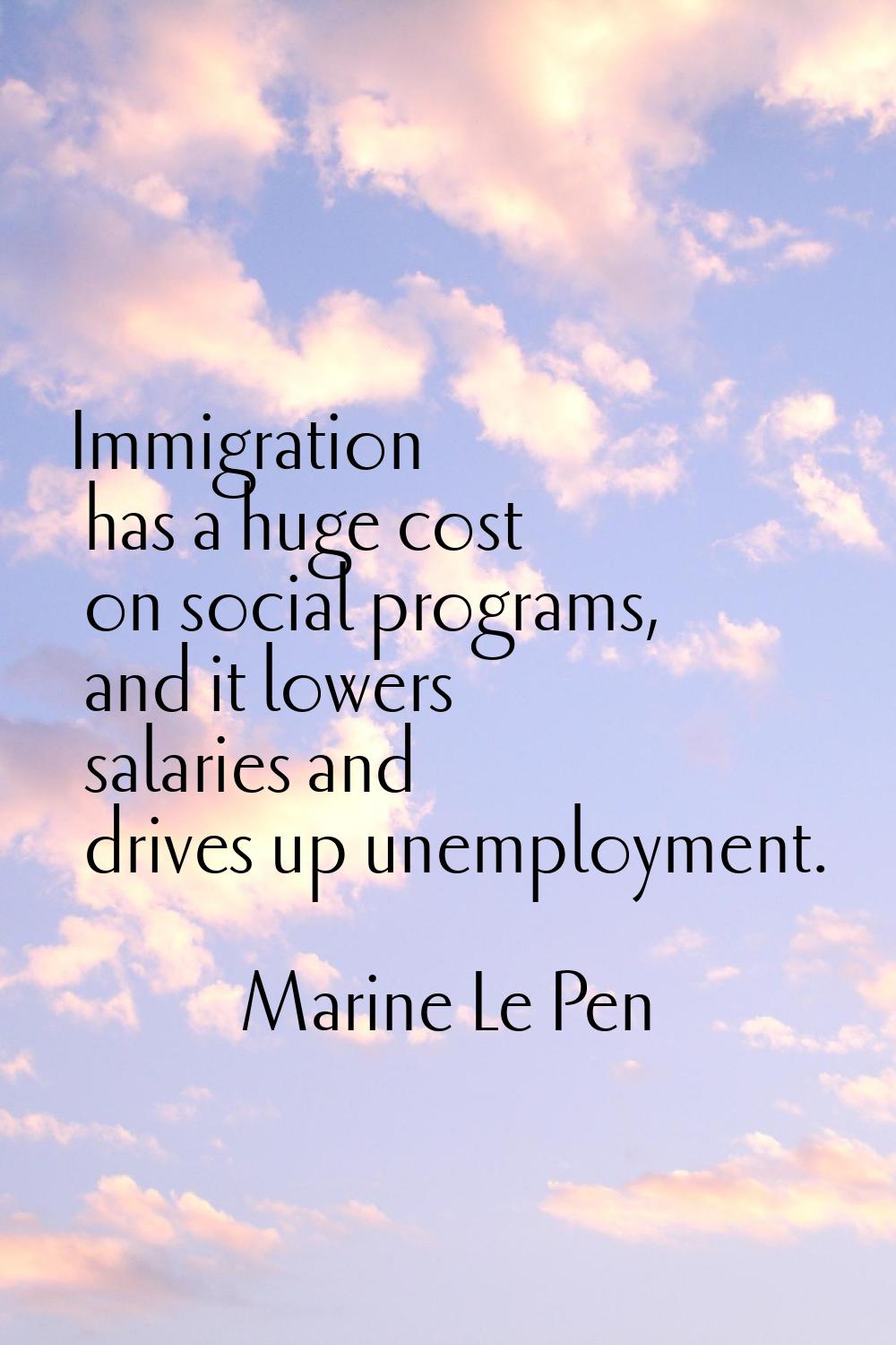 Immigration has a huge cost on social programs, and it lowers salaries and drives up unemployment.