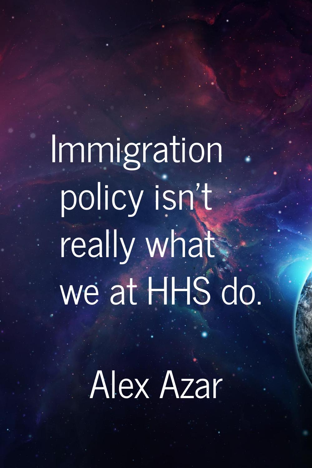 Immigration policy isn't really what we at HHS do.