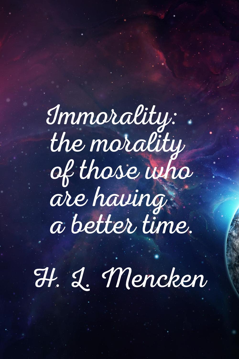 Immorality: the morality of those who are having a better time.
