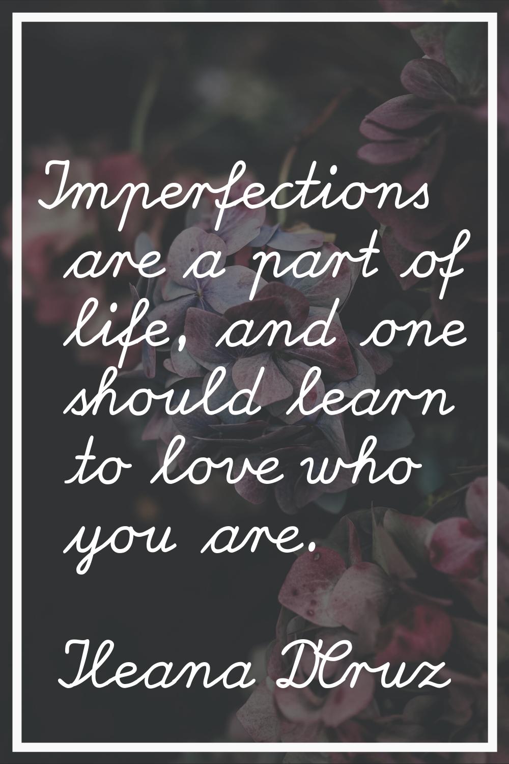 Imperfections are a part of life, and one should learn to love who you are.