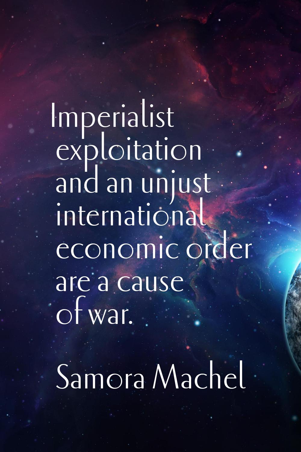 Imperialist exploitation and an unjust international economic order are a cause of war.