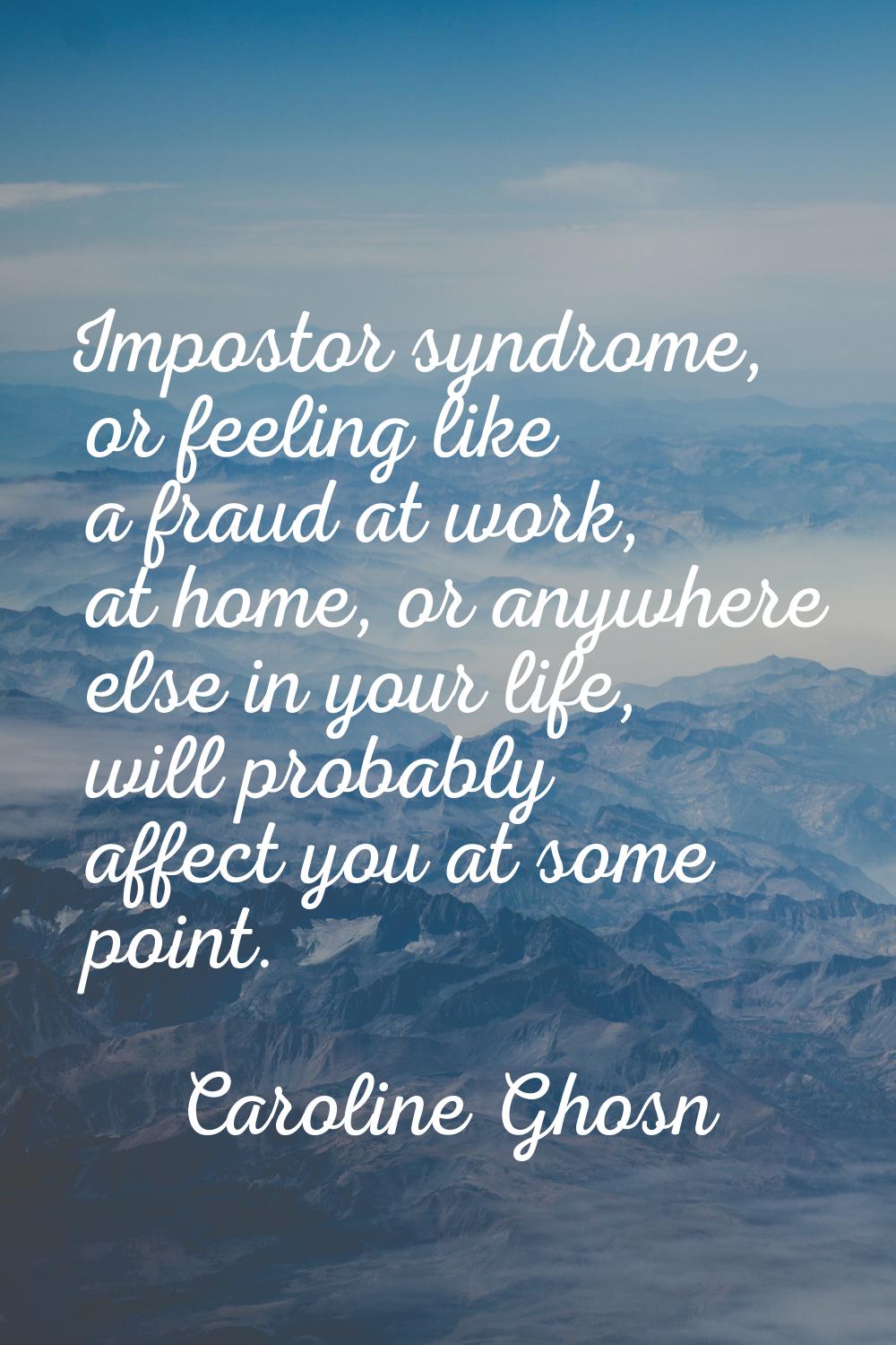 Impostor syndrome, or feeling like a fraud at work, at home, or anywhere else in your life, will pr