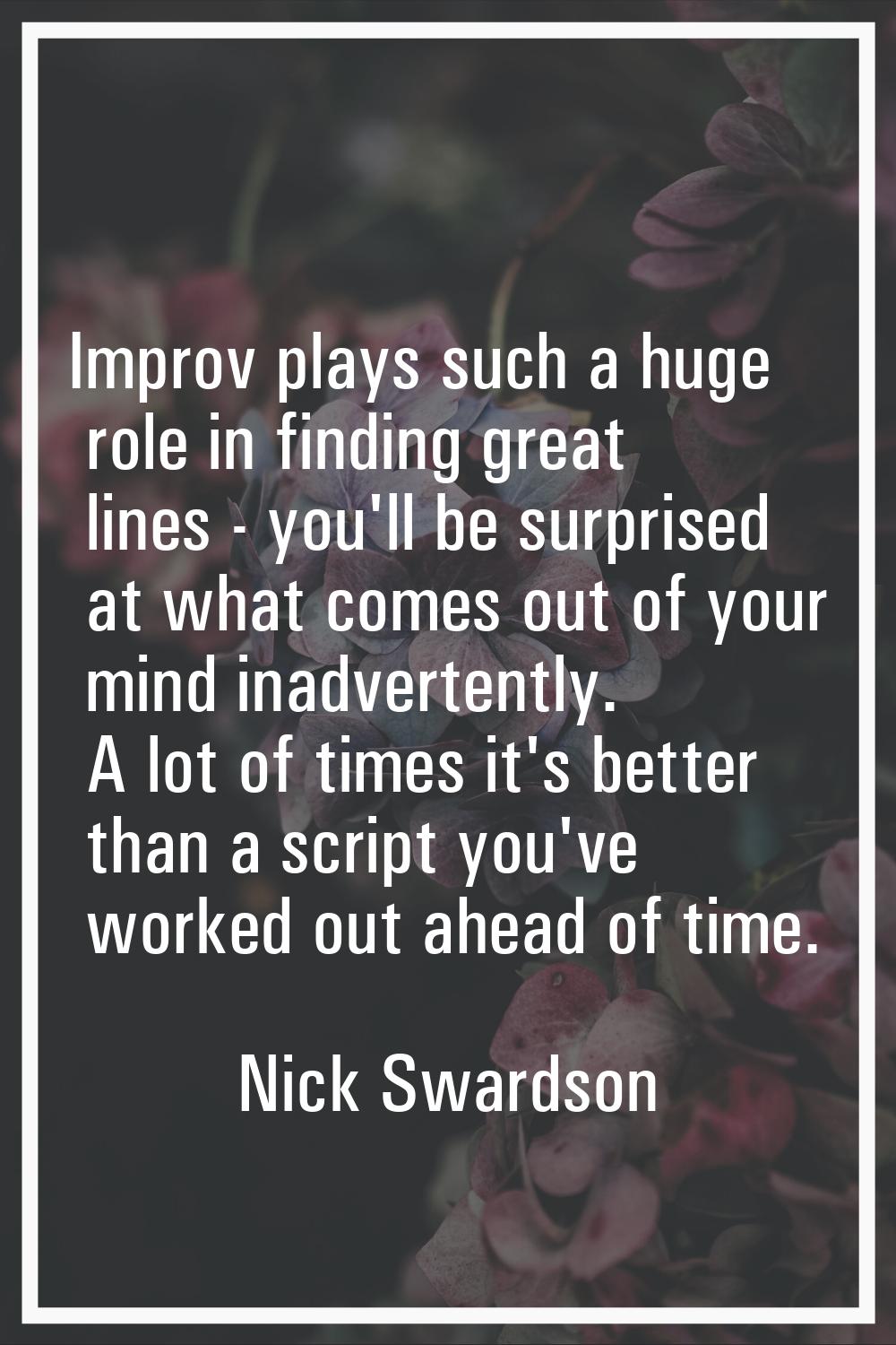 Improv plays such a huge role in finding great lines - you'll be surprised at what comes out of you