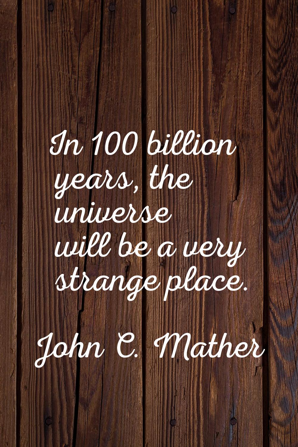 In 100 billion years, the universe will be a very strange place.