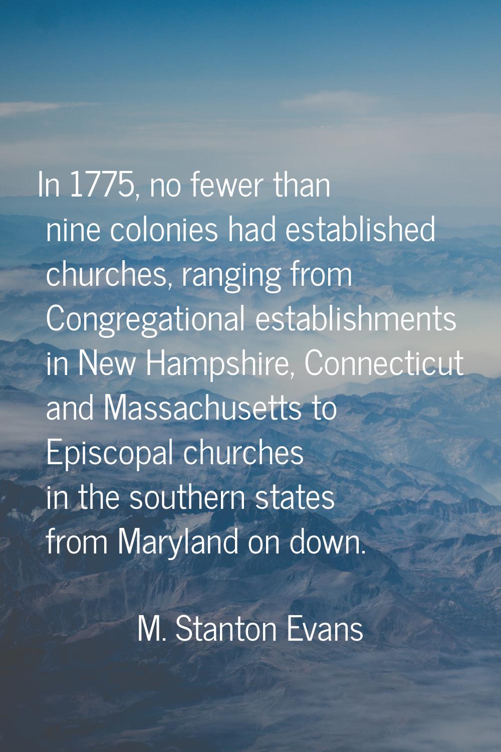 In 1775, no fewer than nine colonies had established churches, ranging from Congregational establis