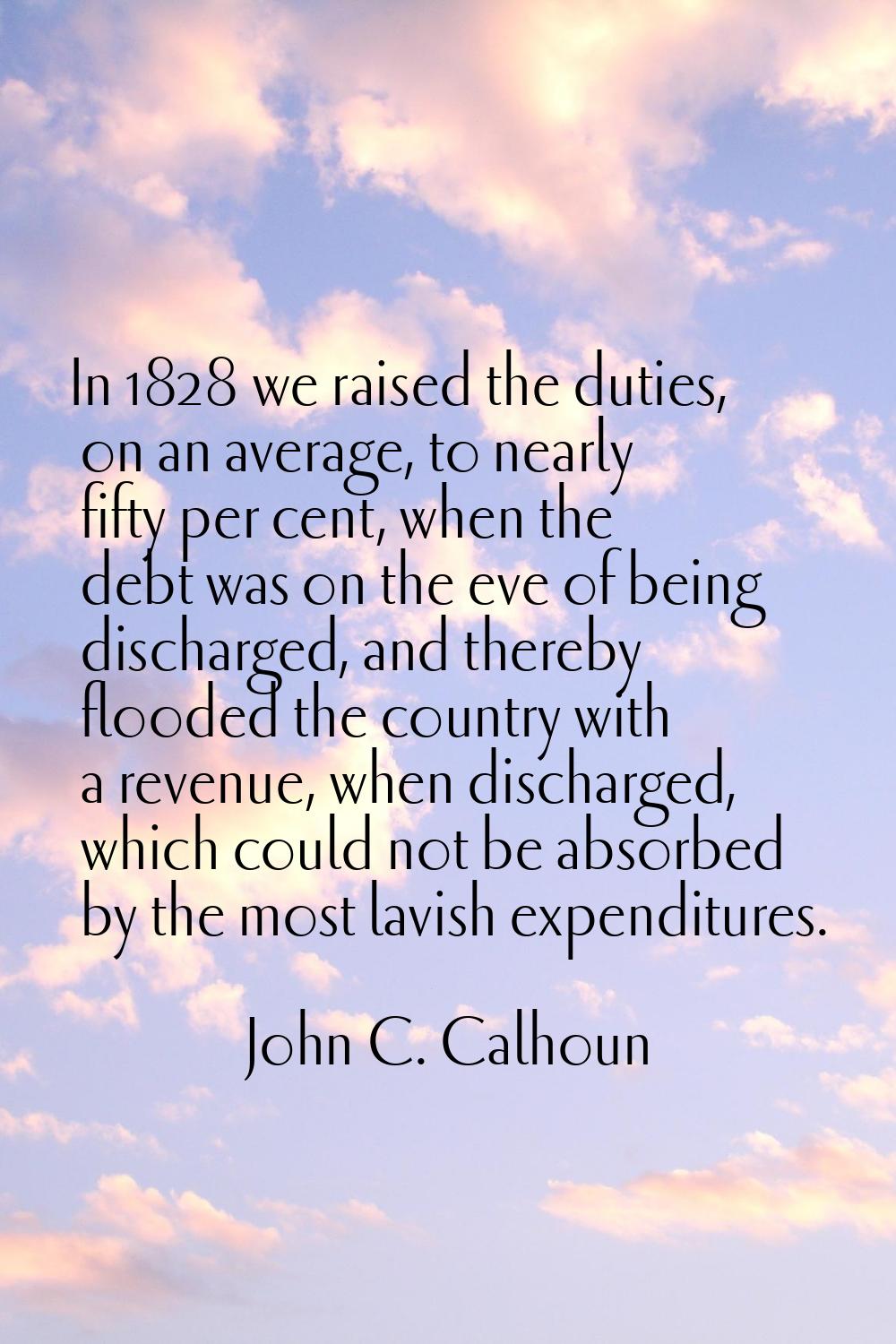In 1828 we raised the duties, on an average, to nearly fifty per cent, when the debt was on the eve