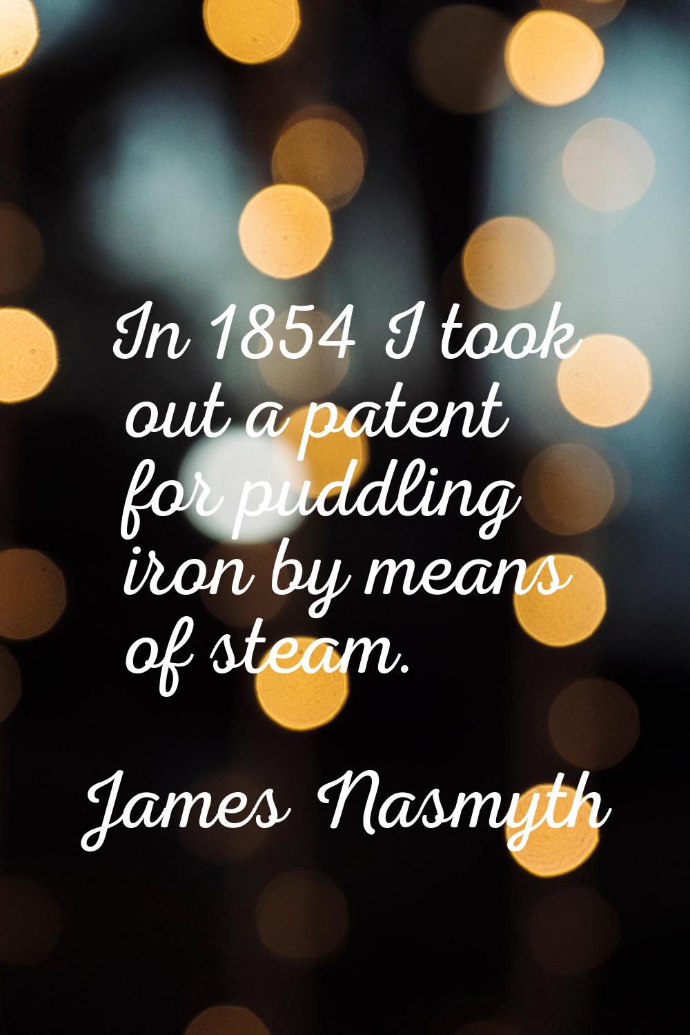 In 1854 I took out a patent for puddling iron by means of steam.