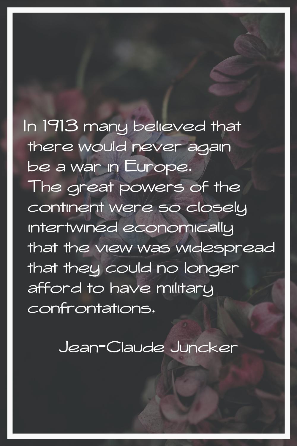 In 1913 many believed that there would never again be a war in Europe. The great powers of the cont