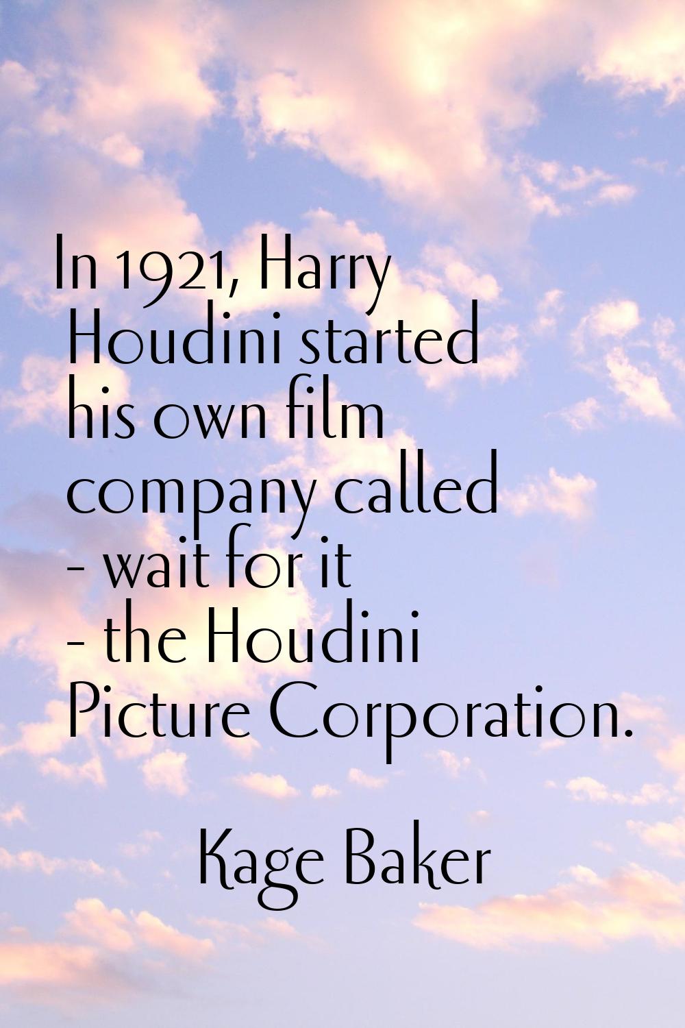 In 1921, Harry Houdini started his own film company called - wait for it - the Houdini Picture Corp
