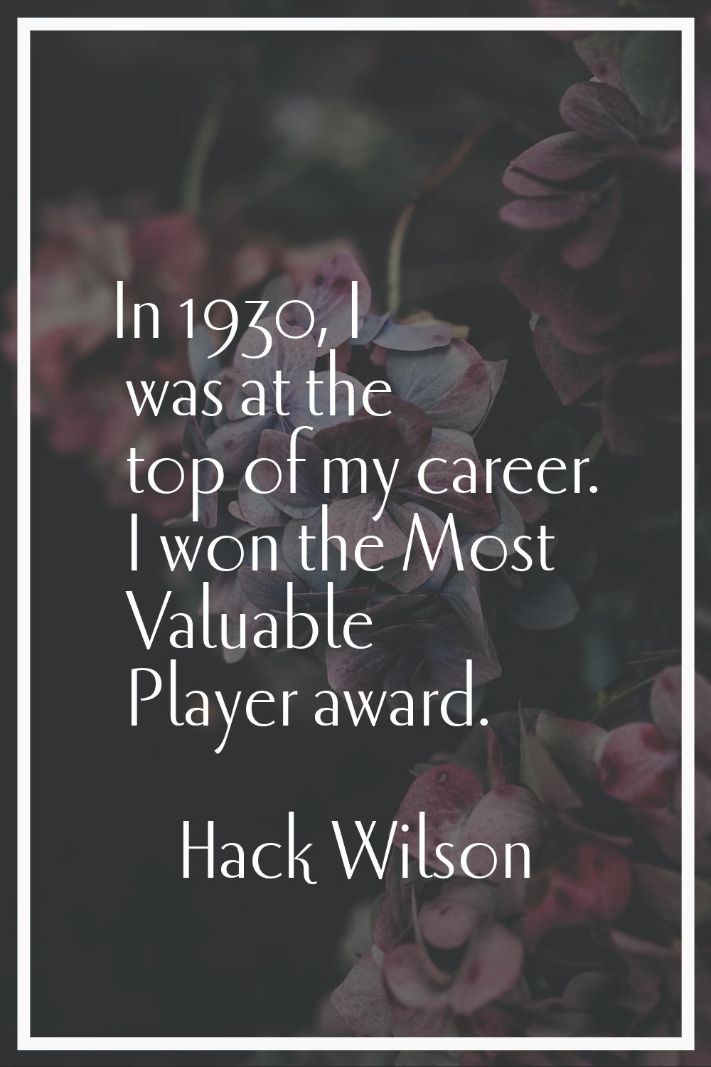 In 1930, I was at the top of my career. I won the Most Valuable Player award.
