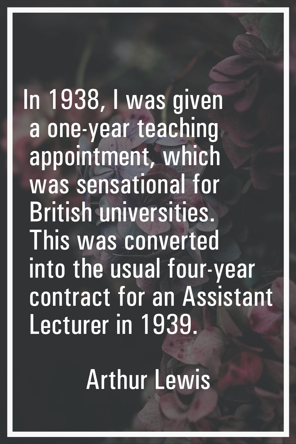 In 1938, I was given a one-year teaching appointment, which was sensational for British universitie