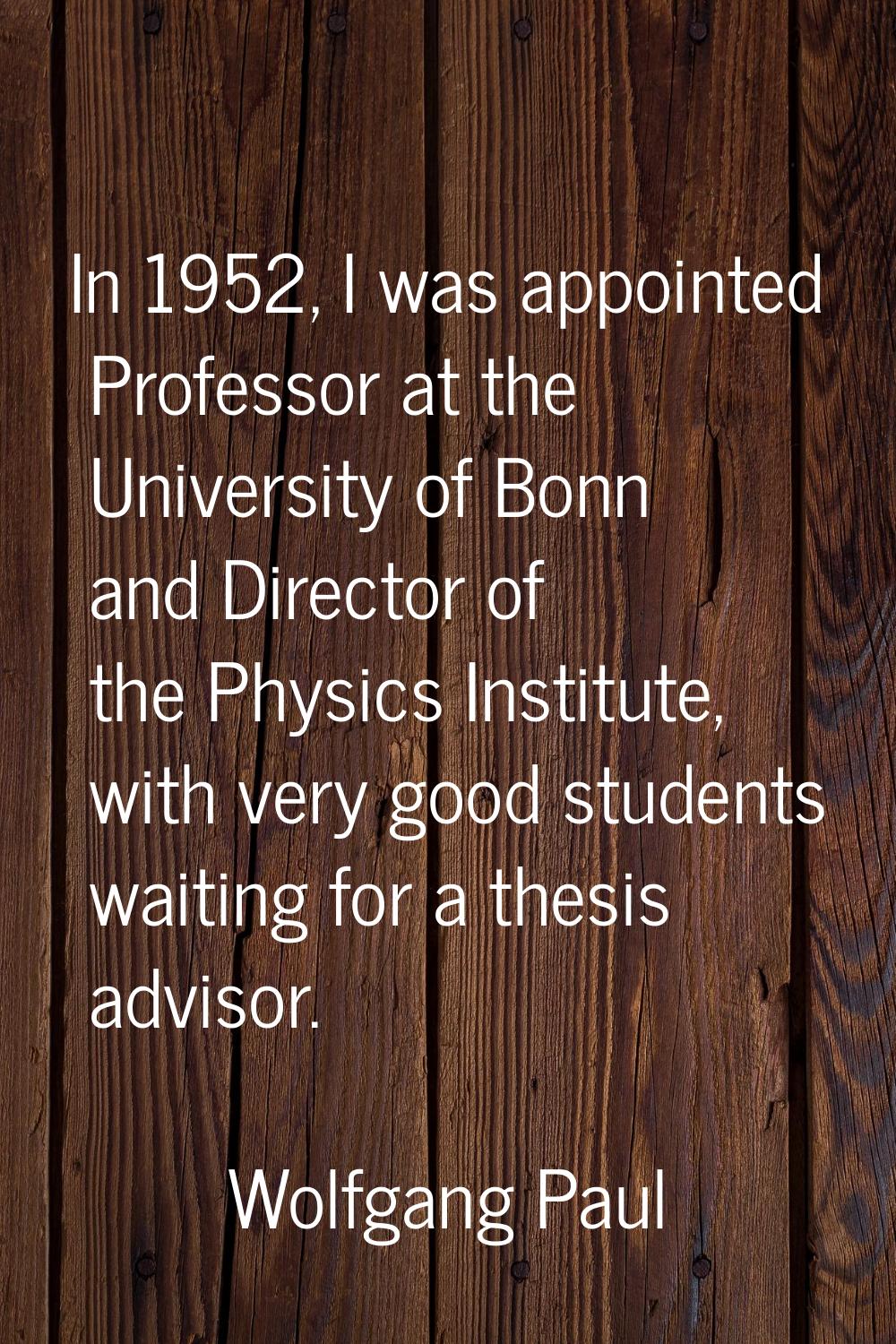 In 1952, I was appointed Professor at the University of Bonn and Director of the Physics Institute,
