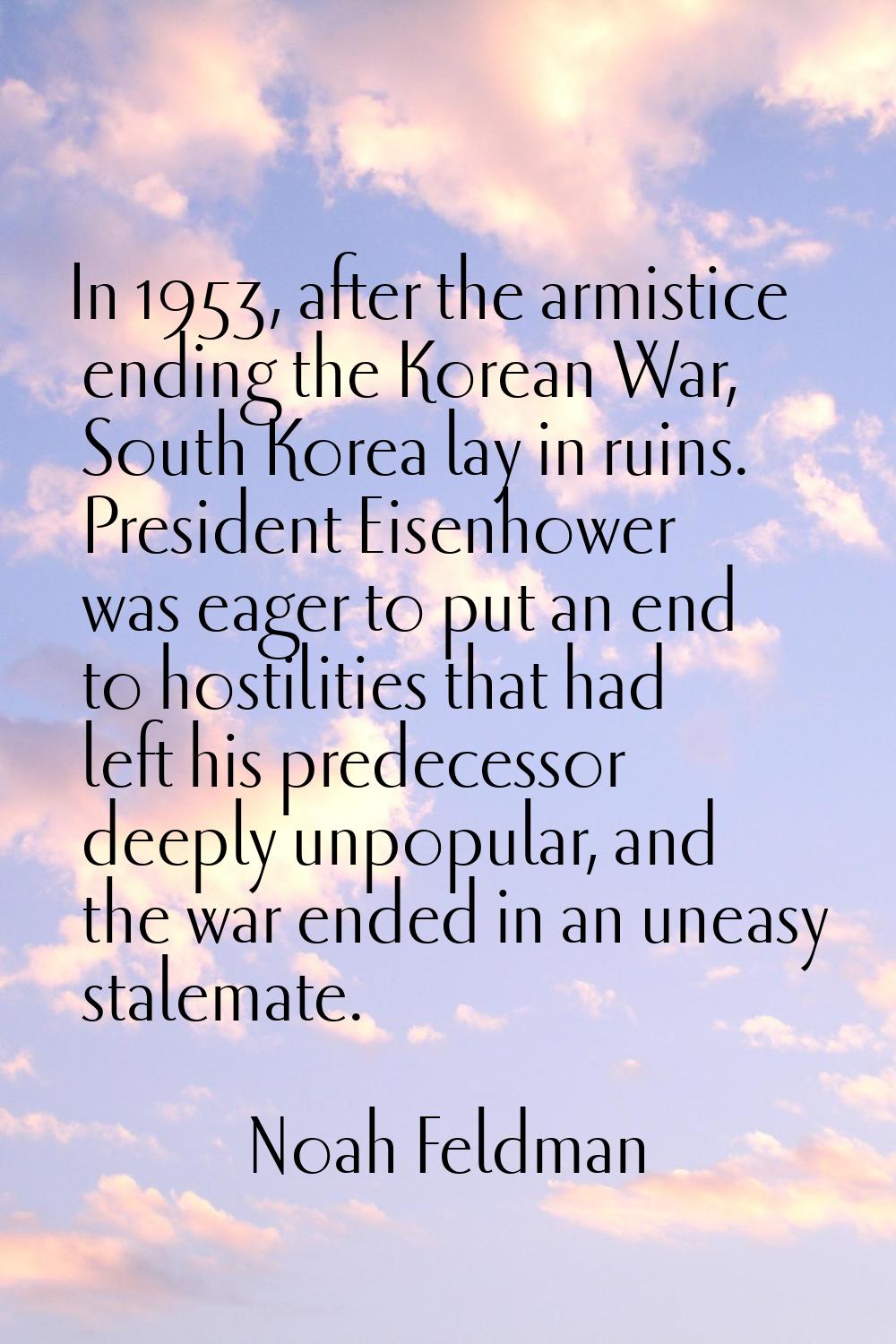In 1953, after the armistice ending the Korean War, South Korea lay in ruins. President Eisenhower 